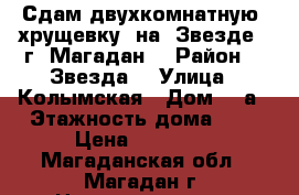 Сдам двухкомнатную “хрущевку“ на “Звезде“ (г. Магадан) › Район ­ “Звезда“ › Улица ­ Колымская › Дом ­ 9а › Этажность дома ­ 5 › Цена ­ 18 000 - Магаданская обл., Магадан г. Недвижимость » Квартиры аренда   . Магаданская обл.,Магадан г.